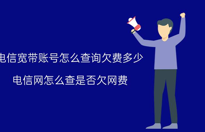 电信宽带账号怎么查询欠费多少 电信网怎么查是否欠网费？